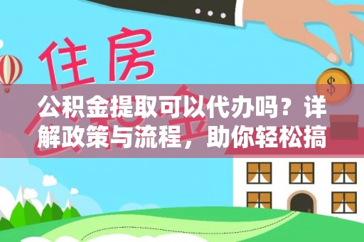 木垒公积金提取可以代办吗？详解政策与流程，助你轻松搞定！