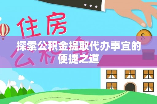 木垒探索公积金提取代办事宜的便捷之道