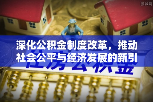 木垒深化公积金制度改革，推动社会公平与经济发展的新引擎