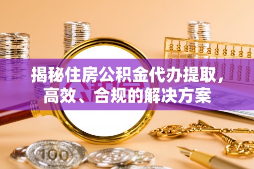 木垒揭秘住房公积金代办提取，高效、合规的解决方案
