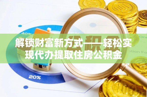 木垒解锁财富新方式——轻松实现代办提取住房公积金