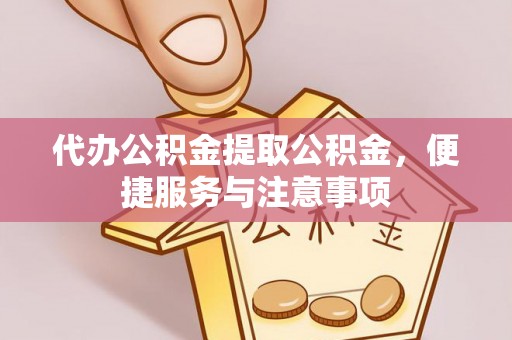 木垒代办公积金提取公积金，便捷服务与注意事项