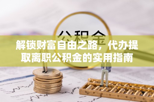 木垒解锁财富自由之路，代办提取离职公积金的实用指南