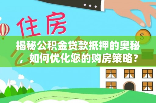 木垒揭秘公积金贷款抵押的奥秘，如何优化您的购房策略？