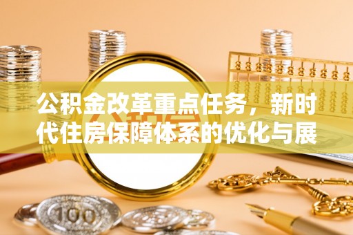 木垒公积金改革重点任务，新时代住房保障体系的优化与展望