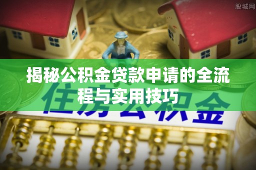 木垒揭秘公积金贷款申请的全流程与实用技巧