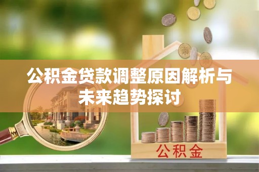 木垒公积金贷款调整原因解析与未来趋势探讨