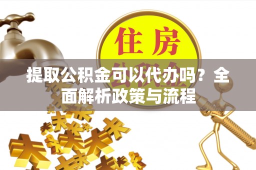 木垒提取公积金可以代办吗？全面解析政策与流程