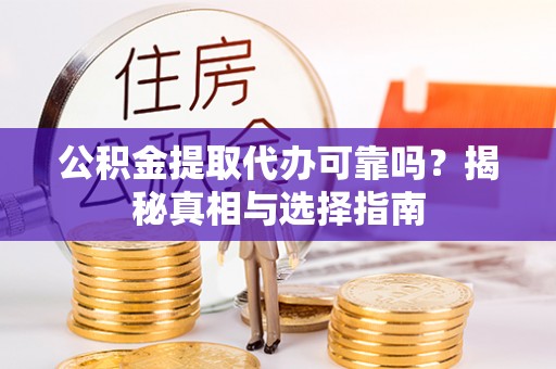 木垒公积金提取代办可靠吗？揭秘真相与选择指南