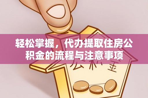 木垒轻松掌握，代办提取住房公积金的流程与注意事项