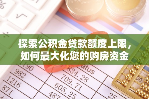木垒探索公积金贷款额度上限，如何最大化您的购房资金