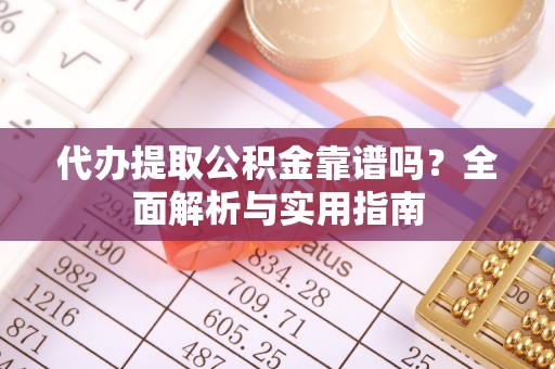 木垒代办提取公积金靠谱吗？全面解析与实用指南