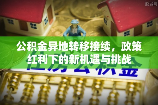 木垒公积金异地转移接续，政策红利下的新机遇与挑战