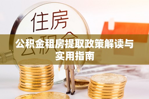 木垒公积金租房提取政策解读与实用指南