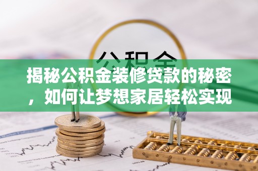 木垒揭秘公积金装修贷款的秘密，如何让梦想家居轻松实现？