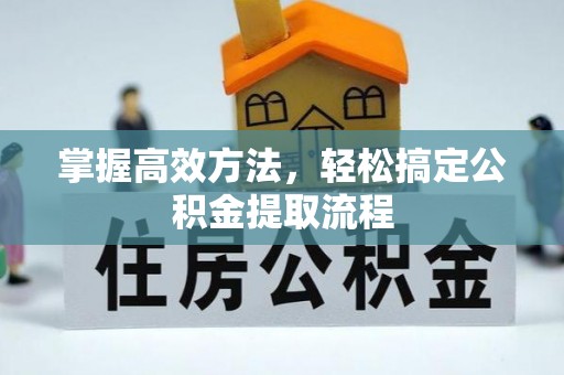 木垒掌握高效方法，轻松搞定公积金提取流程