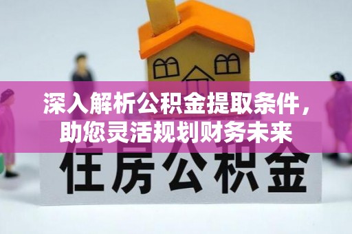 木垒深入解析公积金提取条件，助您灵活规划财务未来