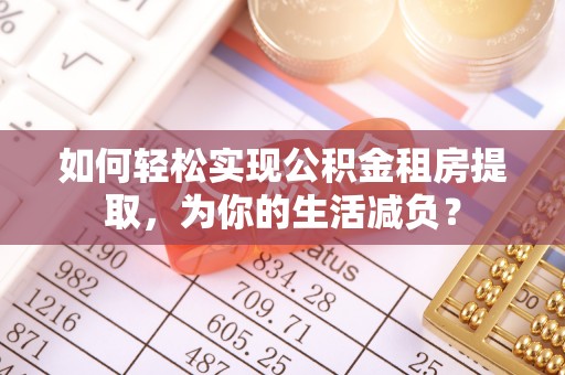木垒如何轻松实现公积金租房提取，为你的生活减负？