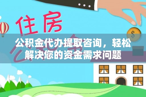 木垒公积金代办提取咨询，轻松解决您的资金需求问题