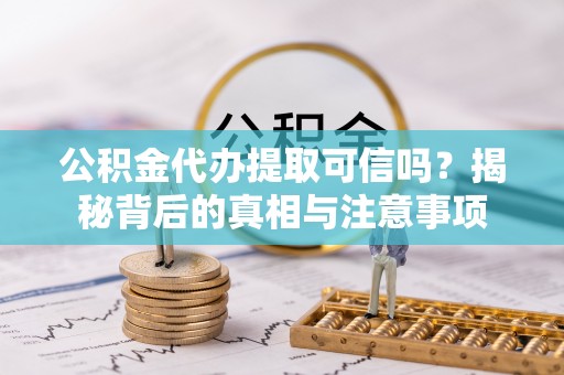 木垒公积金代办提取可信吗？揭秘背后的真相与注意事项