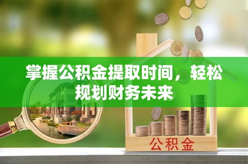 木垒掌握公积金提取时间，轻松规划财务未来