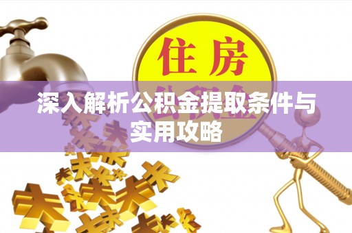 木垒深入解析公积金提取条件与实用攻略
