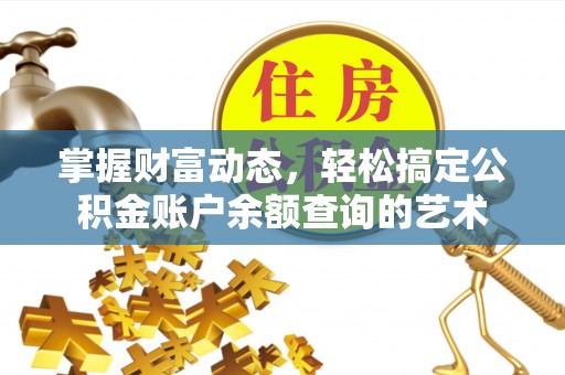 木垒掌握财富动态，轻松搞定公积金账户余额查询的艺术