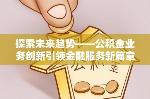 木垒探索未来趋势——公积金业务创新引领金融服务新篇章
