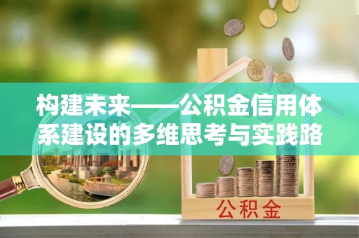 木垒构建未来——公积金信用体系建设的多维思考与实践路径