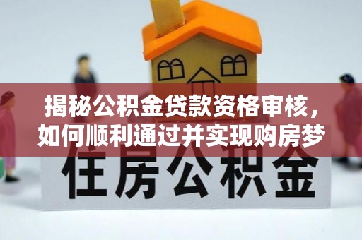 木垒揭秘公积金贷款资格审核，如何顺利通过并实现购房梦想