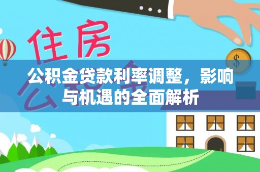 木垒公积金贷款利率调整，影响与机遇的全面解析