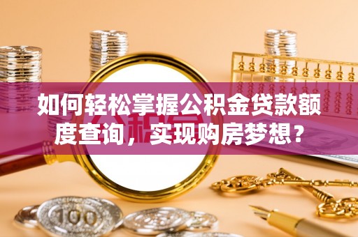 木垒如何轻松掌握公积金贷款额度查询，实现购房梦想？