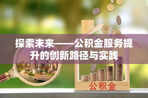 木垒探索未来——公积金服务提升的创新路径与实践