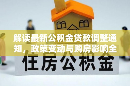 木垒解读最新公积金贷款调整通知，政策变动与购房影响全解析