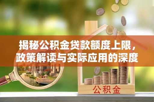 木垒揭秘公积金贷款额度上限，政策解读与实际应用的深度分析