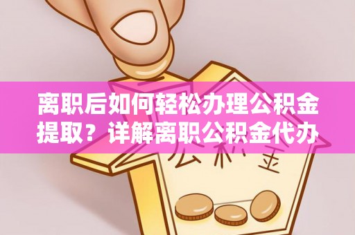 木垒离职后如何轻松办理公积金提取？详解离职公积金代办提取流程