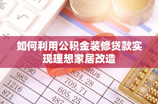 木垒如何利用公积金装修贷款实现理想家居改造