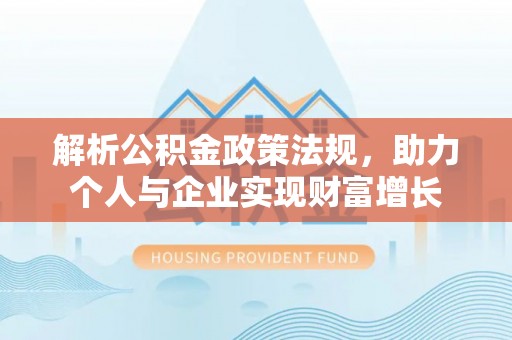 木垒解析公积金政策法规，助力个人与企业实现财富增长