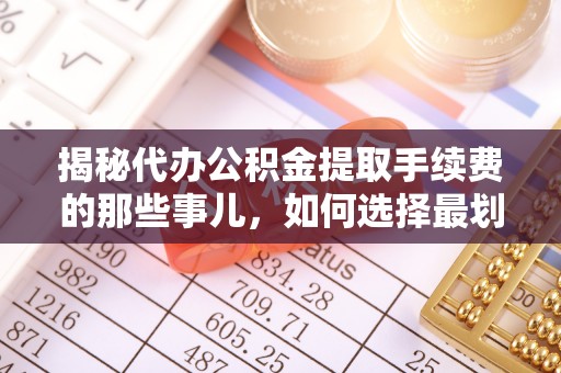 木垒揭秘代办公积金提取手续费的那些事儿，如何选择最划算的服务？