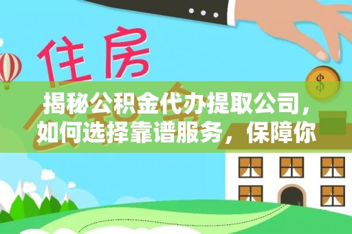 木垒揭秘公积金代办提取公司，如何选择靠谱服务，保障你的资金安全