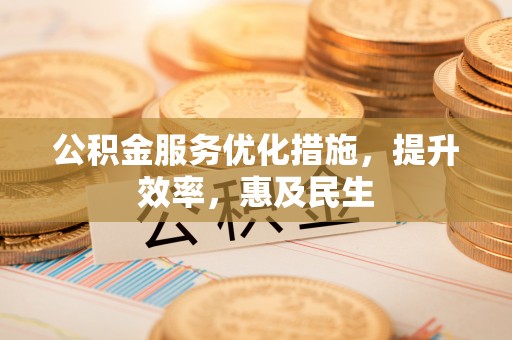 木垒公积金服务优化措施，提升效率，惠及民生