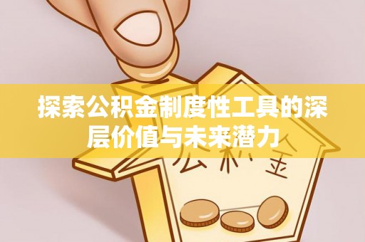 木垒探索公积金制度性工具的深层价值与未来潜力