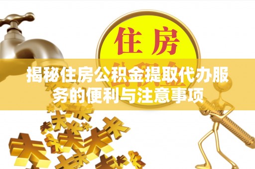 木垒揭秘住房公积金提取代办服务的便利与注意事项