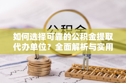木垒如何选择可靠的公积金提取代办单位？全面解析与实用指南
