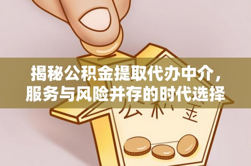 木垒揭秘公积金提取代办中介，服务与风险并存的时代选择