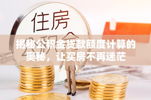 木垒揭秘公积金贷款额度计算的奥秘，让买房不再迷茫