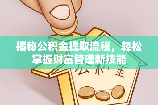 木垒揭秘公积金提取流程，轻松掌握财富管理新技能