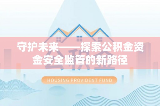 木垒守护未来——探索公积金资金安全监管的新路径