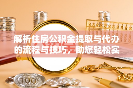 木垒解析住房公积金提取与代办的流程与技巧，助您轻松实现资金流动
