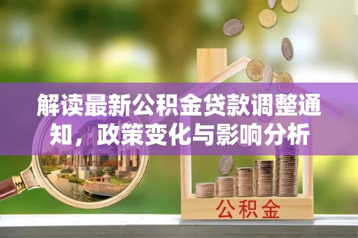 木垒解读最新公积金贷款调整通知，政策变化与影响分析